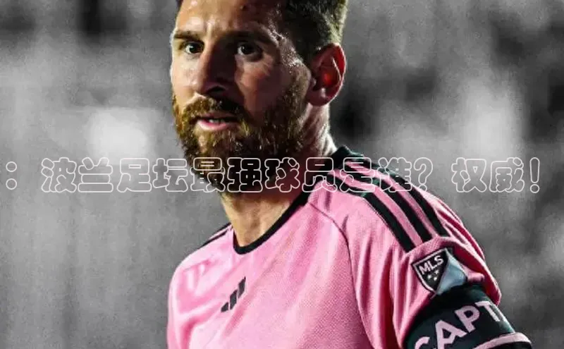 华体会hth最新登录姚记科技：波兰足坛最强球员是谁？权威！