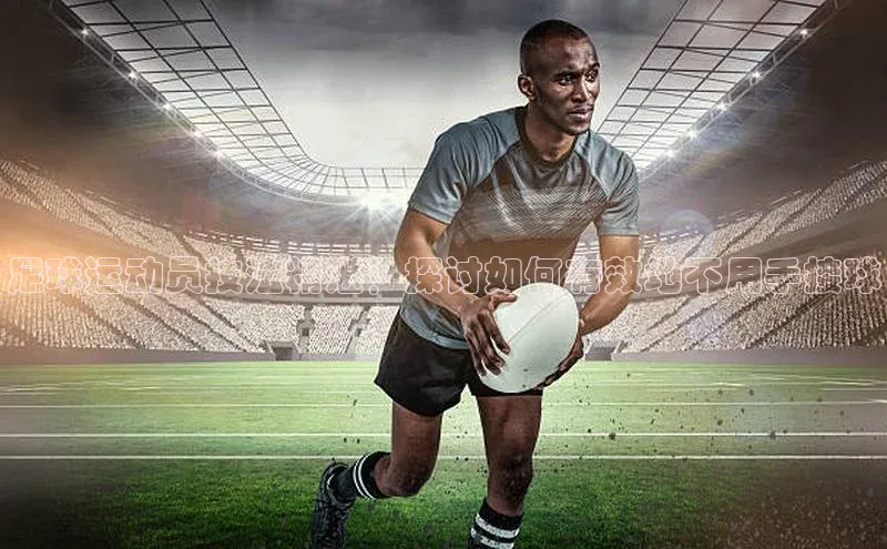 华体会hth首页皮阿诺足球运动员技法精湛！探讨如何有效地不用手接球
