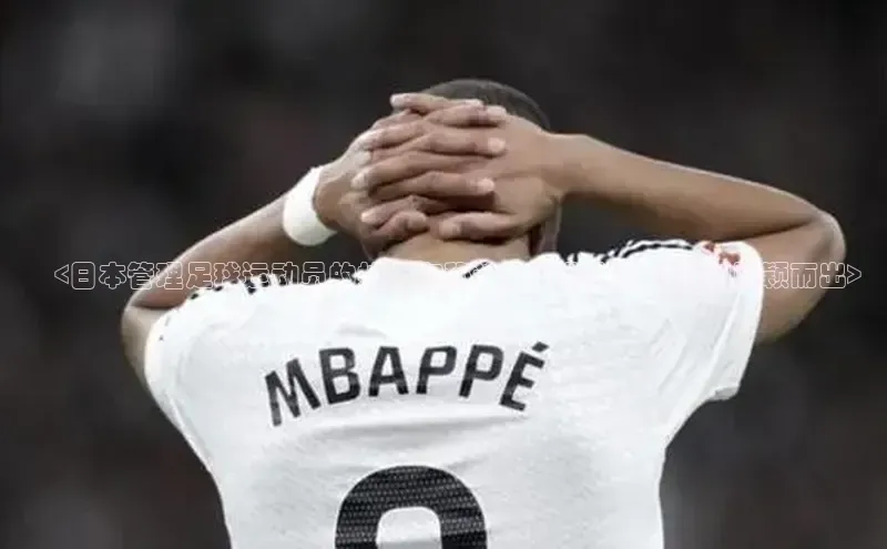 华体育app官网登录百度手机卫士​<日本管理足球运动员的技巧和秘诀，助您在关键时刻脱颖而出>