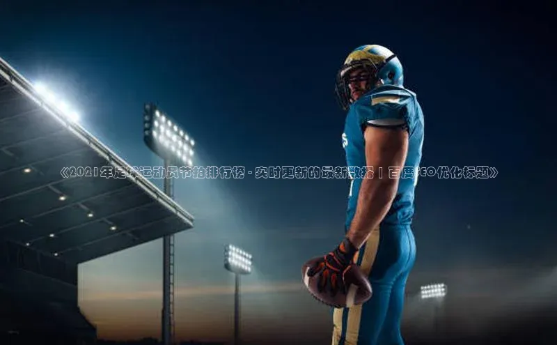 华体育·登录入口百度搜索资源平台《2021年足球运动员节拍排行榜 - 实时更新的最新数据 | 百度SEO优化标题》