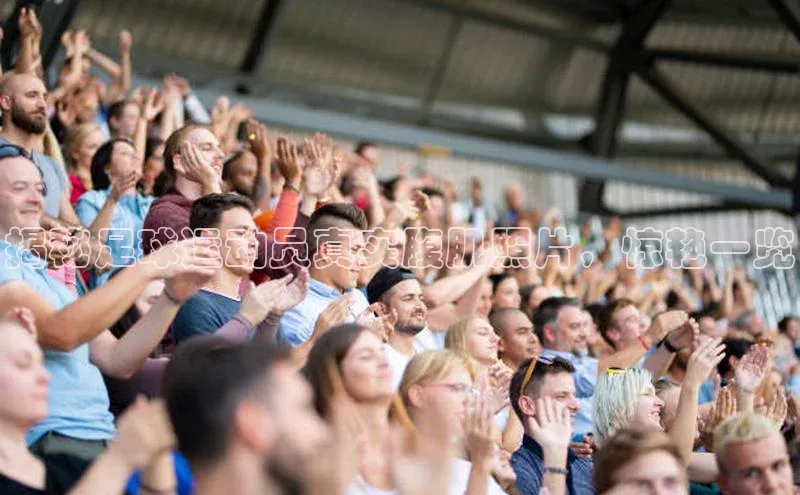 hth最新官网登录入口诸葛科技揭秘足球运动员真实腹肌照片，惊艳一览