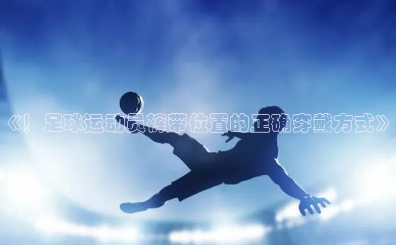 华体育hth最新官网登录如流《！足球运动员裤带位置的正确穿戴方式》