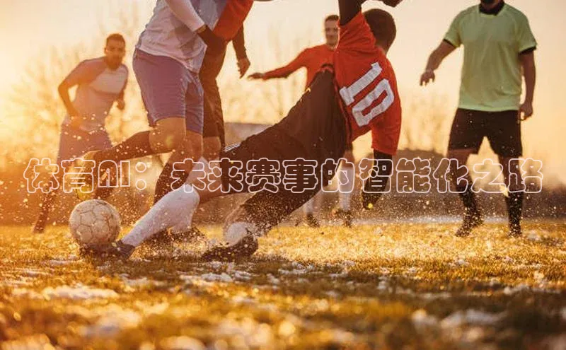 hth官网登录入口百度 H5体育AI：未来赛事的智能化之路