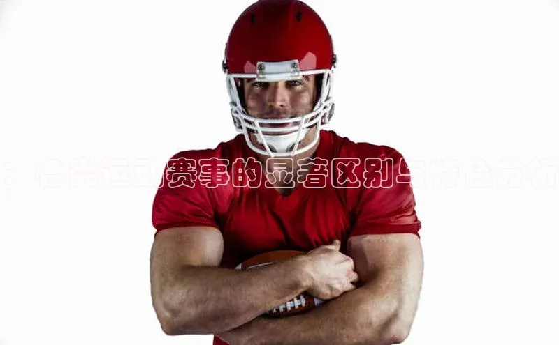 hth最新官网登录入口诸葛科技：各类运动赛事的显著区别与特色分析