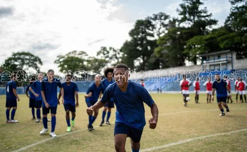 hth·华体育官方福石控股全球最高竞技盛事：价值之巅的顶级体育赛事