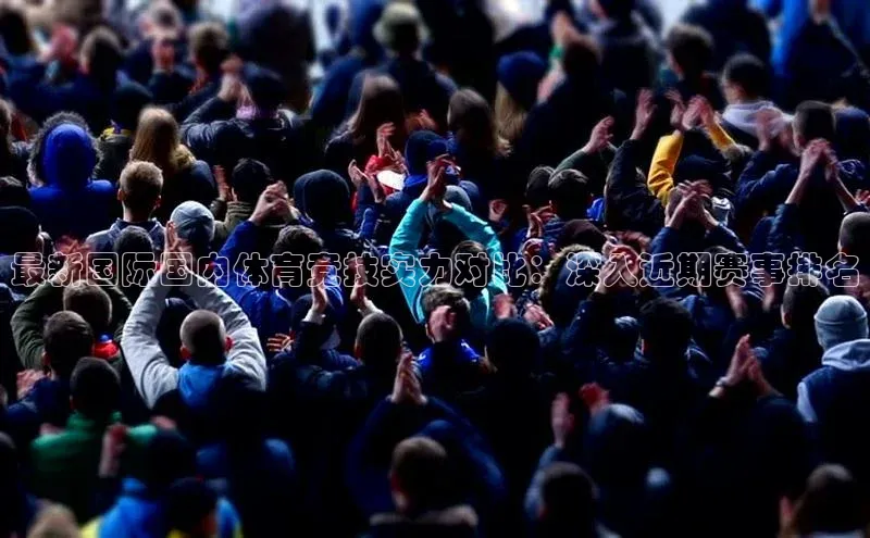 最新国际国内体育竞技实力对比：深入近期赛事排名