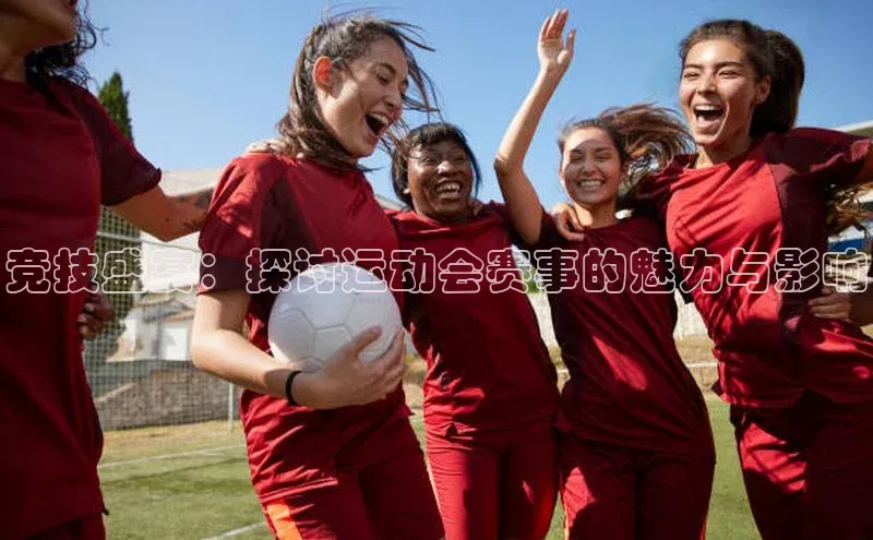 竞技盛宴：探讨运动会赛事的魅力与影响