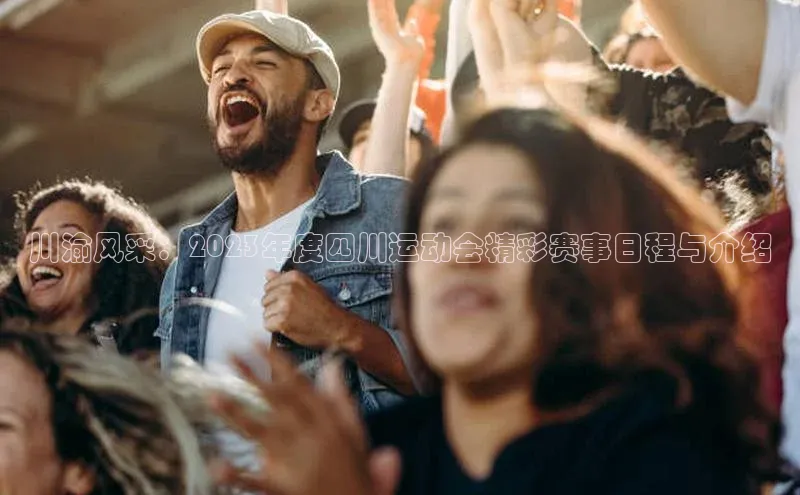 川渝风采：2023年度四川运动会精彩赛事日程与介绍