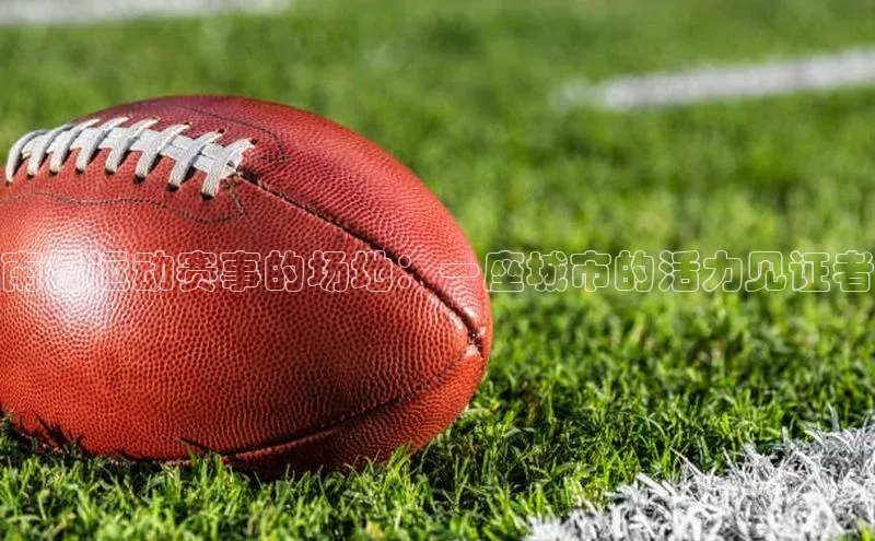 南昌运动赛事的场地：一座城市的活力见证者