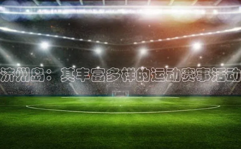 济州岛：其丰富多样的运动赛事活动