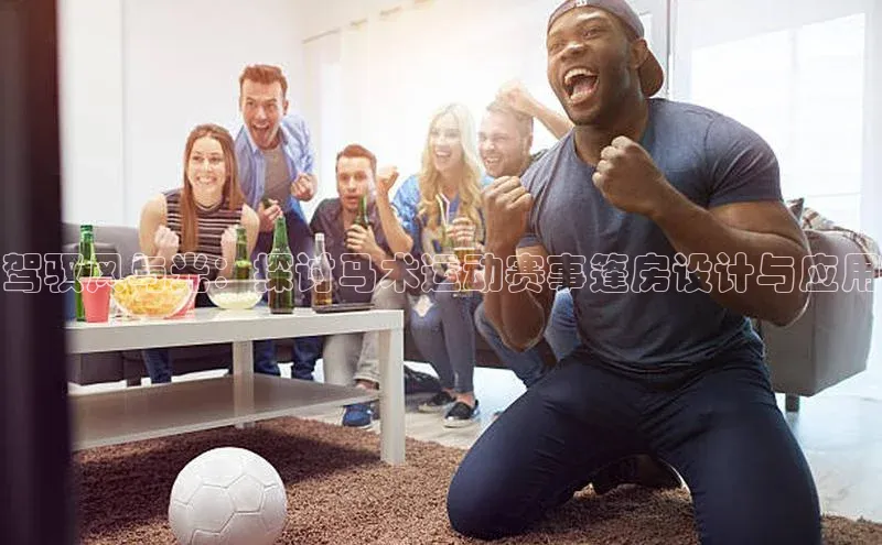 驾驭风与光：探讨马术运动赛事篷房设计与应用