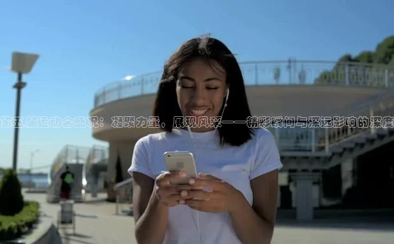 第五届运动会盛况：凝聚力量，展现风采——精彩瞬间与深远影响的深度