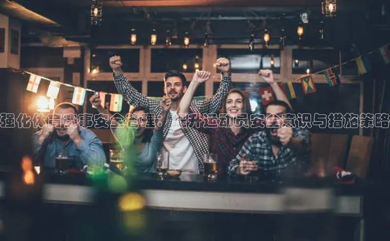 强化体育赛事安全管理：提升运动员安全意识与措施策略