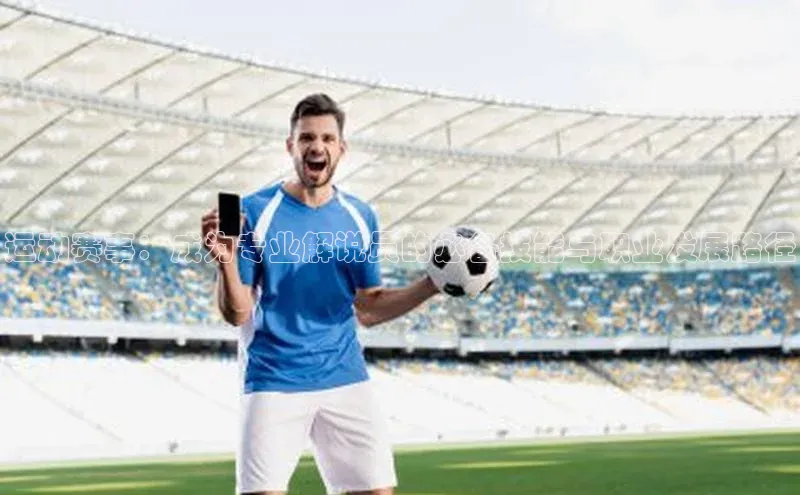 运动赛事：成为专业解说员的必备技能与职业发展路径