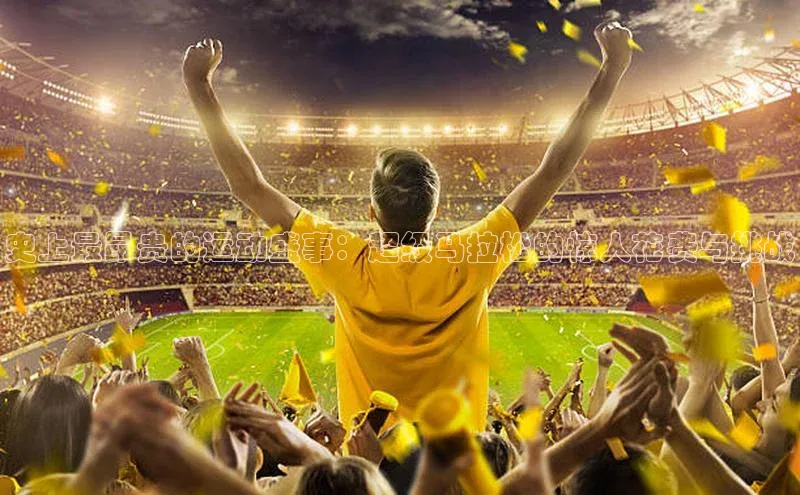 史上最昂贵的运动盛事：超级马拉松的惊人花费与挑战