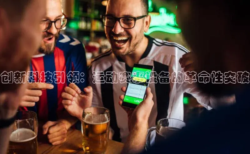 创新科技引领：运动赛事设备的革命性突破