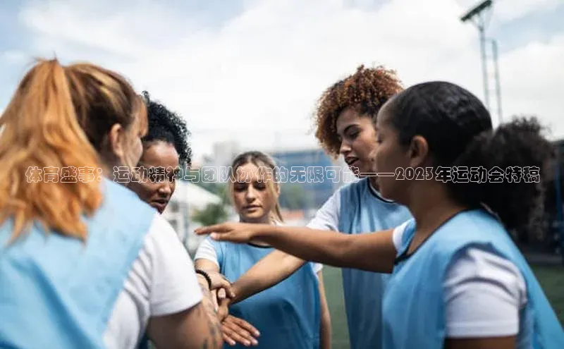 体育盛事：运动精神与团队协作的无限可能——2023年运动会特稿