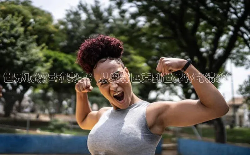 世界顶级运动赛事：从奥林匹克到世界杯的精彩旅程