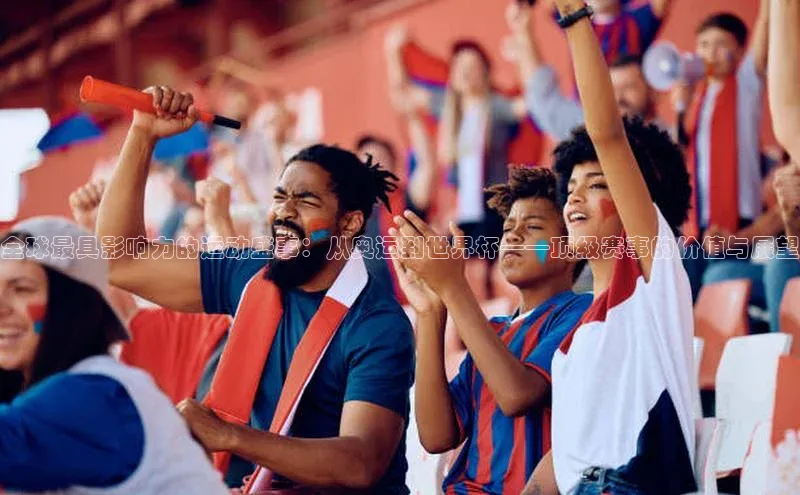 全球最具影响力的运动盛事：从奥运到世界杯——顶级赛事的价值与展望