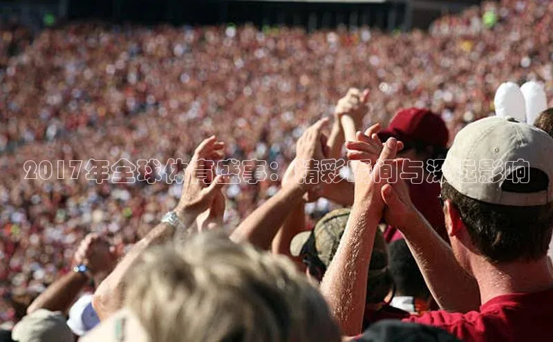 2017年全球体育盛事：精彩瞬间与深远影响