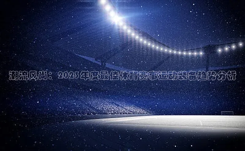 潮流风尚：2023年度最佳体育赛事运动装备趋势分析