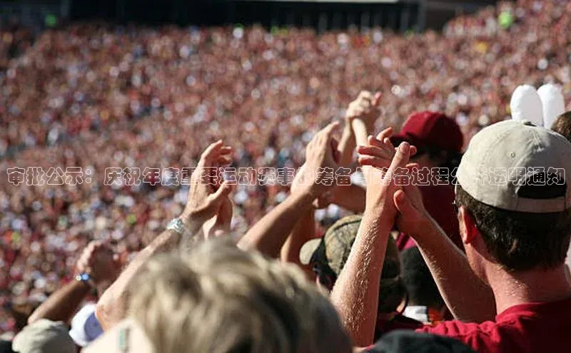 审批公示：庆祝年度重要运动赛事的筹备与筹备过程公开透明通知