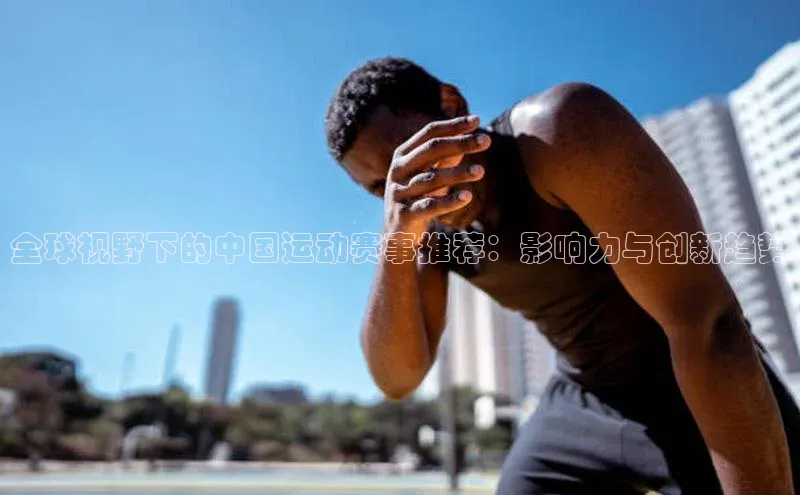 全球视野下的中国运动赛事推荐：影响力与创新趋势