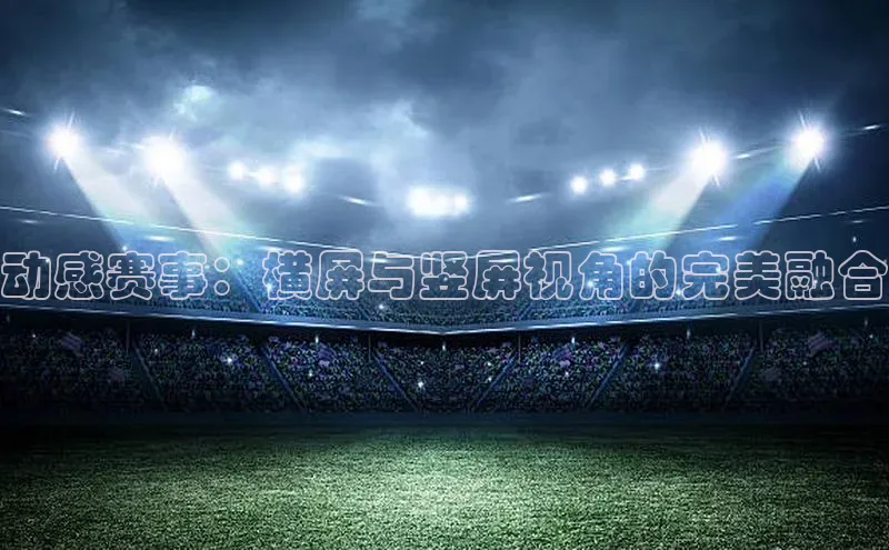 动感赛事：横屏与竖屏视角的完美融合