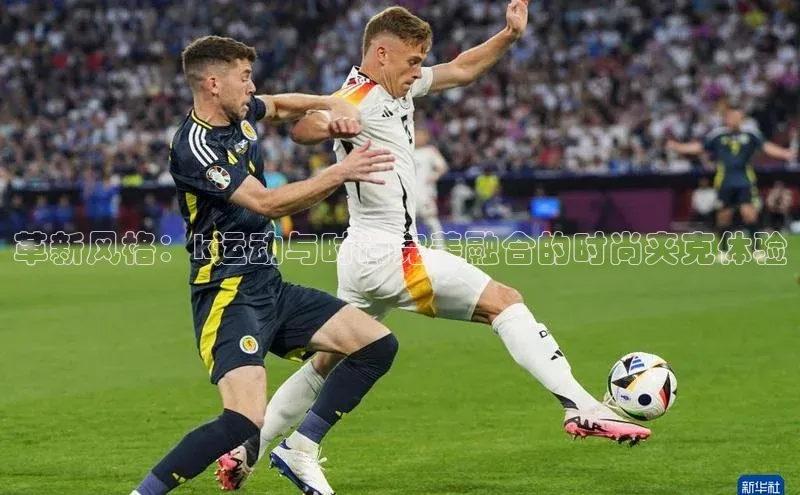 革新风格：k运动与时尚完美融合的时尚夹克体验