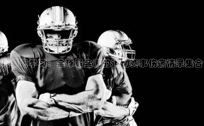 观看与学习：全球最全面的运动赛事伤病情录集合