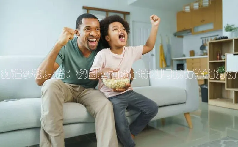 打造梦想舞台：校园运动赛事策划与执行策略分析