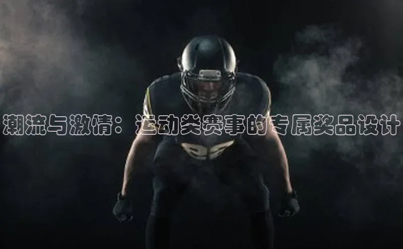 潮流与激情：运动类赛事的专属奖品设计