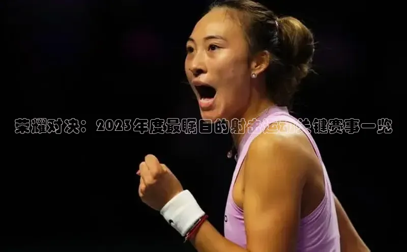 荣耀对决：2023年度最瞩目的射击运动关键赛事一览