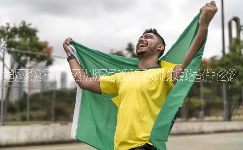 追逐激情：极限运动赛事的预算是什么？