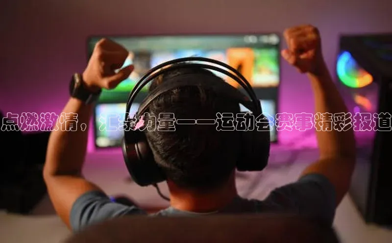 点燃激情，汇聚力量——运动会赛事精彩报道