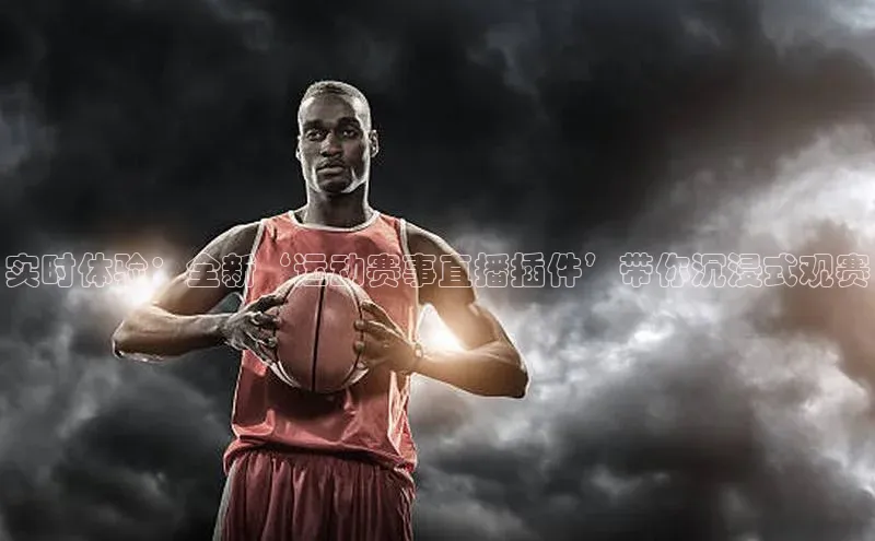 实时体验：全新‘运动赛事直播插件’带你沉浸式观赛