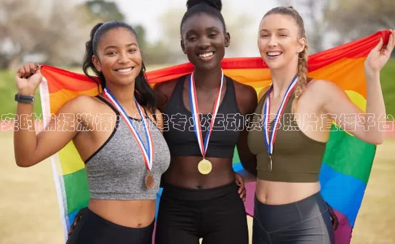 实时捕捉激情：构建专业运动赛事照片直播平台