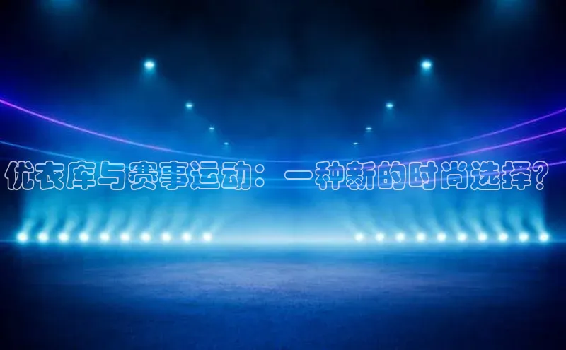 优衣库与赛事运动：一种新的时尚选择？