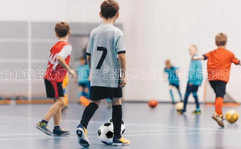 最值钱的体育盛宴：运动界的经济价值与影响力