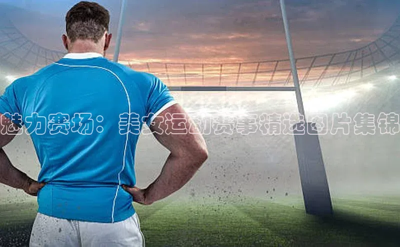 魅力赛场：美女运动赛事精选图片集锦