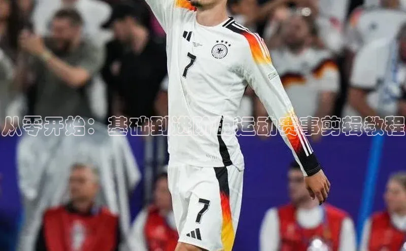 从零开始：基础到进阶的运动赛事剪辑教程