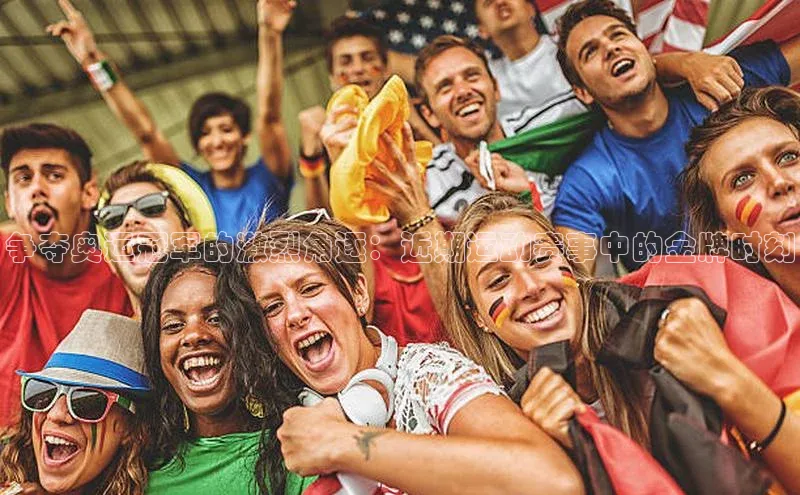 争夺奥运冠军的激烈角逐：近期运动赛事中的金牌时刻