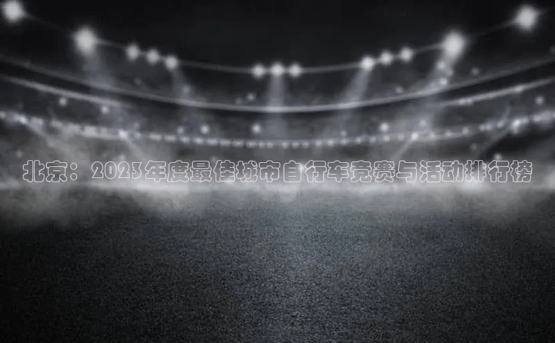 北京：2023年度最佳城市自行车竞赛与活动排行榜