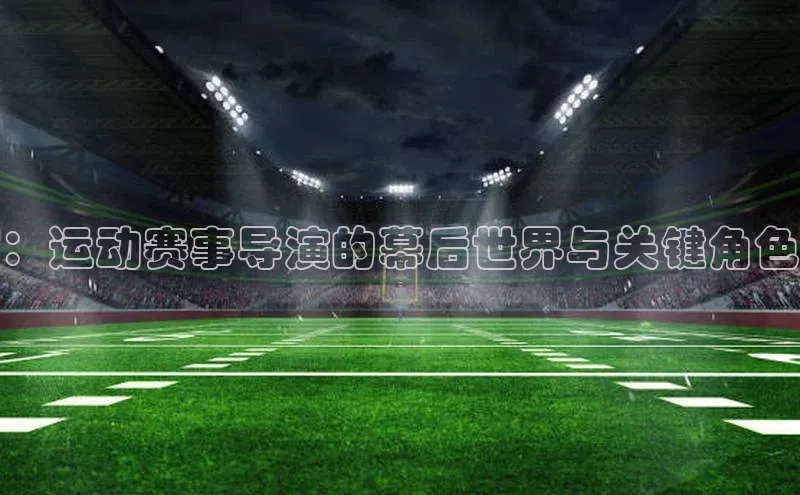 ：运动赛事导演的幕后世界与关键角色