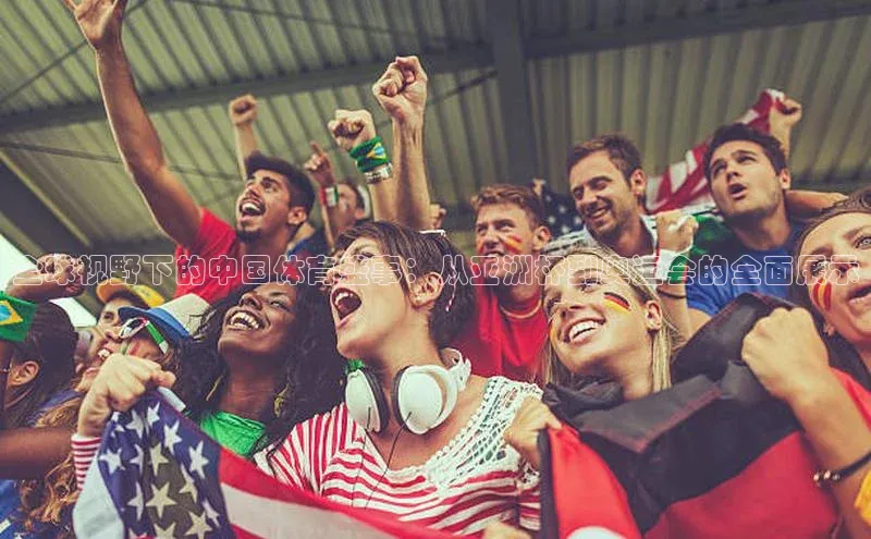 全球视野下的中国体育盛事：从亚洲杯到奥运会的全面展示