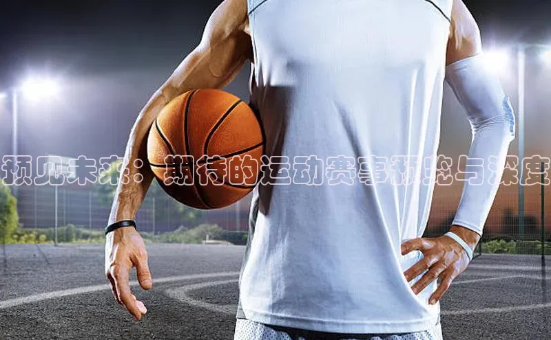 预见未来：期待的运动赛事预览与深度