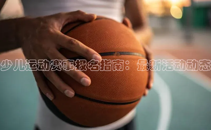 少儿运动赛事报名指南：最新活动动态