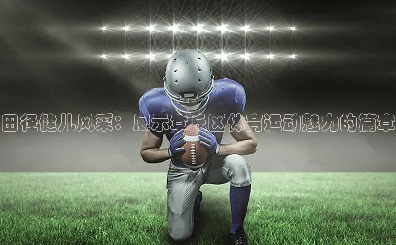 田径健儿风采：展示章丘区体育运动魅力的篇章