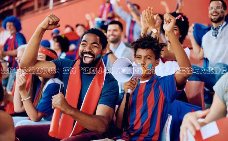 竞技与交流的桥梁：探讨‘运动小镇赛事务虚拟会议’的重要性与实践路径
