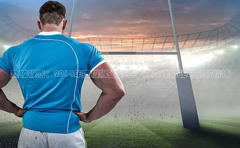 突破极限：2014年度极限运动赛事的巅峰挑战与创新精神